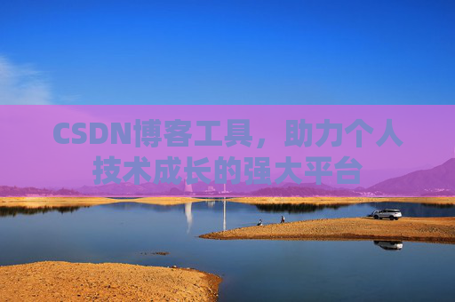 CSDN博客工具,助力个人技术成长的强大平台